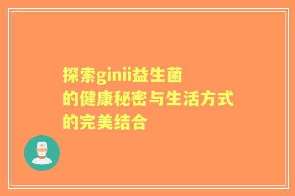 探索ginii益生菌的健康秘密与生活方式的完美结合