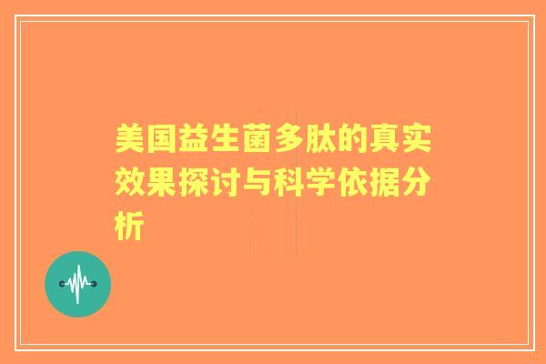 美国益生菌多肽的真实效果探讨与科学依据分析