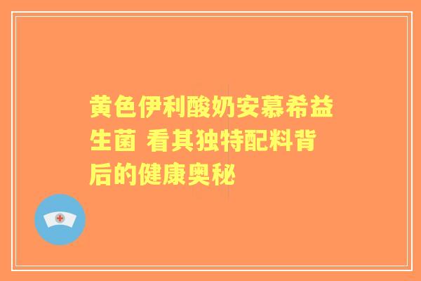黄色伊利酸奶安慕希益生菌 看其独特配料背后的健康奥秘