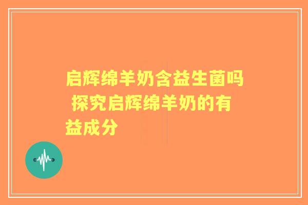 启辉绵羊奶含益生菌吗 探究启辉绵羊奶的有益成分