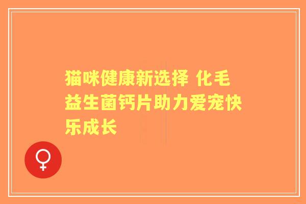 猫咪健康新选择 化毛益生菌钙片助力爱宠快乐成长