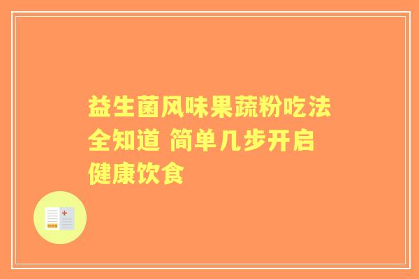 益生菌风味果蔬粉吃法全知道 简单几步开启健康饮食