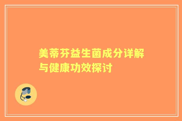 美蒂芬益生菌成分详解与健康功效探讨