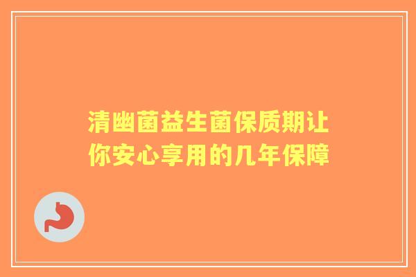 清幽菌益生菌保质期让你安心享用的几年保障