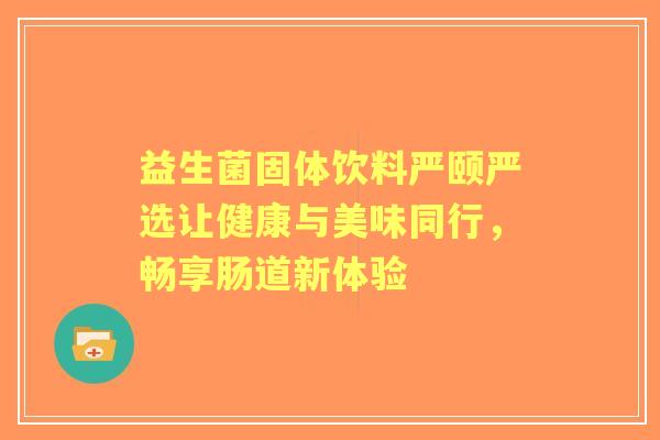 益生菌固体饮料严颐严选让健康与美味同行，畅享肠道新体验