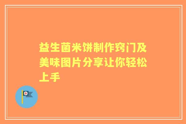 益生菌米饼制作窍门及美味图片分享让你轻松上手
