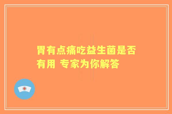 胃有点痛吃益生菌是否有用 专家为你解答