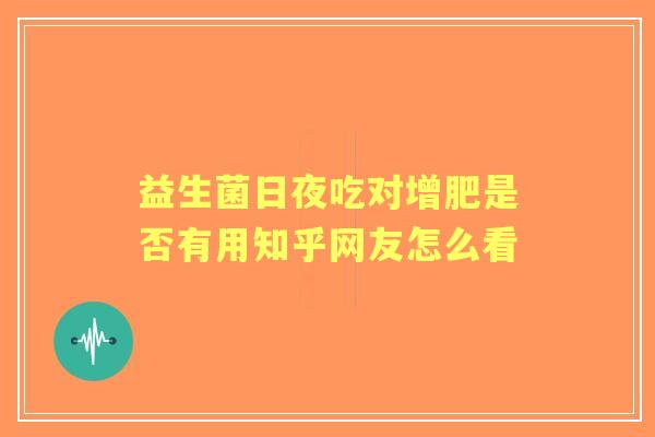 益生菌日夜吃对增肥是否有用知乎网友怎么看