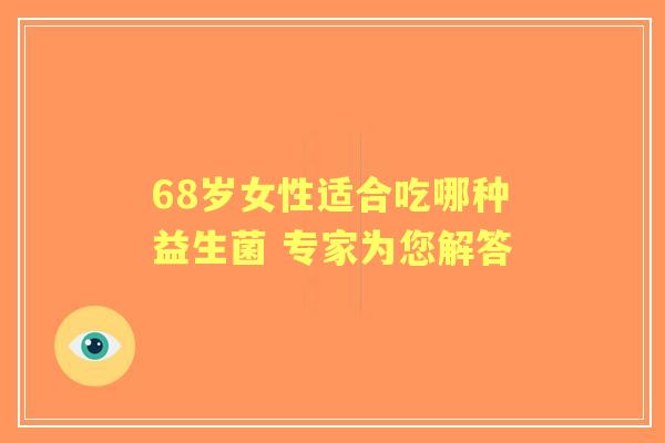 68岁女性适合吃哪种益生菌 专家为您解答
