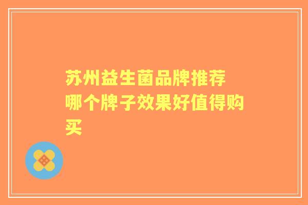 苏州益生菌品牌推荐 哪个牌子效果好值得购买