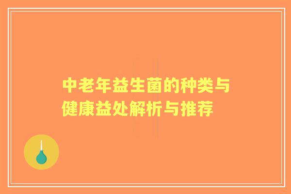 中老年益生菌的种类与健康益处解析与推荐 中老年益生菌的种类与健康益处解析与推荐