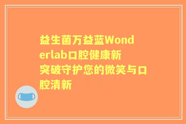 益生菌万益蓝Wonderlab口腔健康新突破守护您的微笑与口腔清新