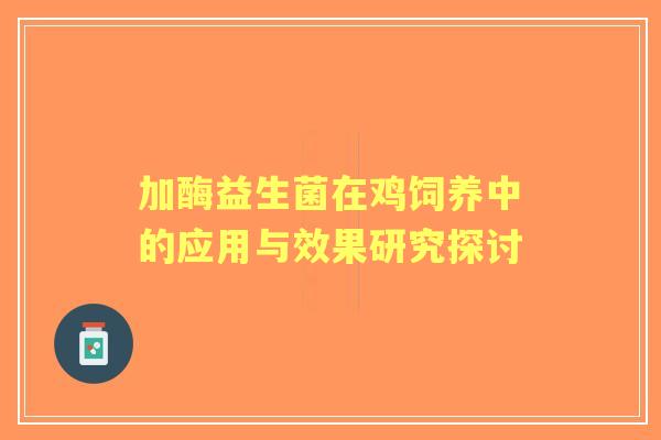 加酶益生菌在鸡饲养中的应用与效果研究探讨
