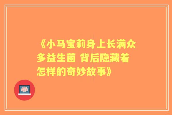 《小马宝莉身上长满众多益生菌 背后隐藏着怎样的奇妙故事》