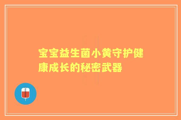 宝宝益生菌小黄守护健康成长的秘密武器