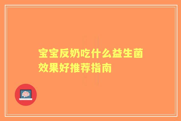 宝宝反奶吃什么益生菌效果好推荐指南