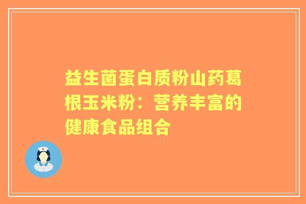 益生菌蛋白质粉山药葛根玉米粉：营养丰富的健康食品组合