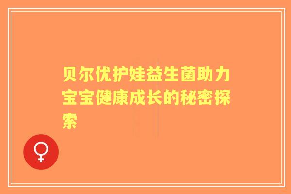 贝尔优护娃益生菌助力宝宝健康成长的秘密探索
