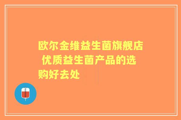 欧尔金维益生菌旗舰店 优质益生菌产品的选购好去处