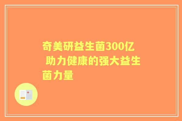 奇美研益生菌300亿 助力健康的强大益生菌力量