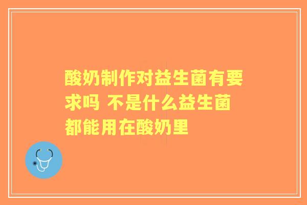 酸奶制作对益生菌有要求吗 不是什么益生菌都能用在酸奶里