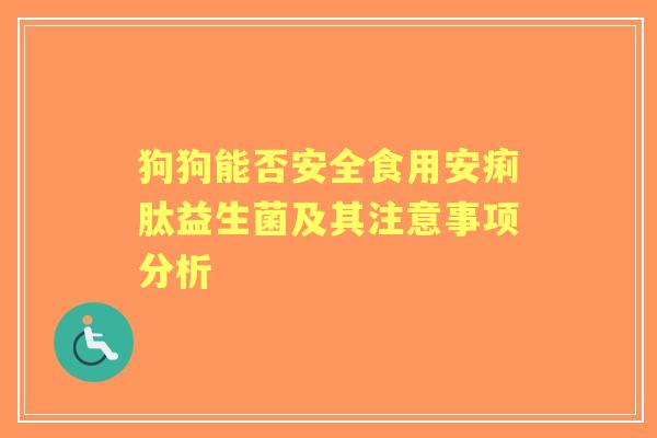 狗狗能否安全食用安痢肽益生菌及其注意事项分析