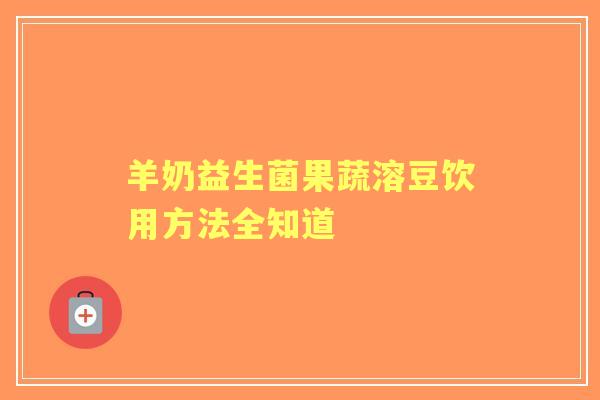 羊奶益生菌果蔬溶豆饮用方法全知道