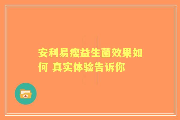安利易瘦益生菌效果如何 真实体验告诉你