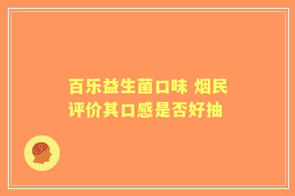 百乐益生菌口味 烟民评价其口感是否好抽