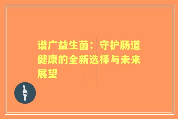 谱广益生菌：守护肠道健康的全新选择与未来展望