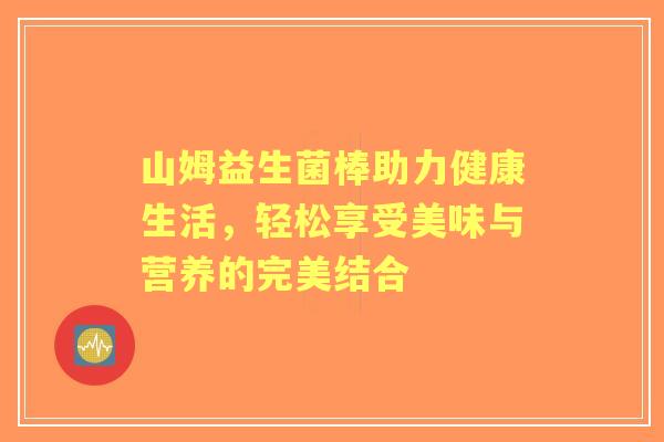 山姆益生菌棒助力健康生活，轻松享受美味与营养的完美结合