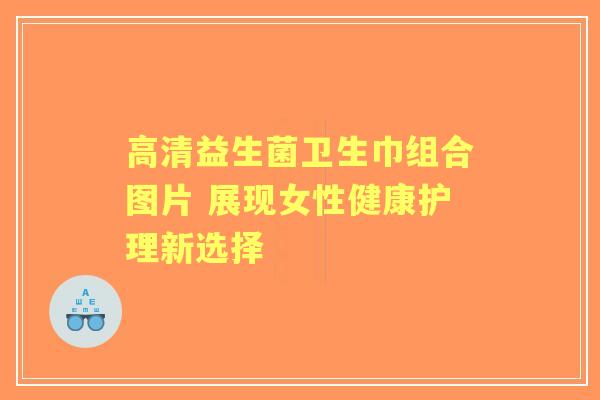 高清益生菌卫生巾组合图片 展现女性健康护理新选择