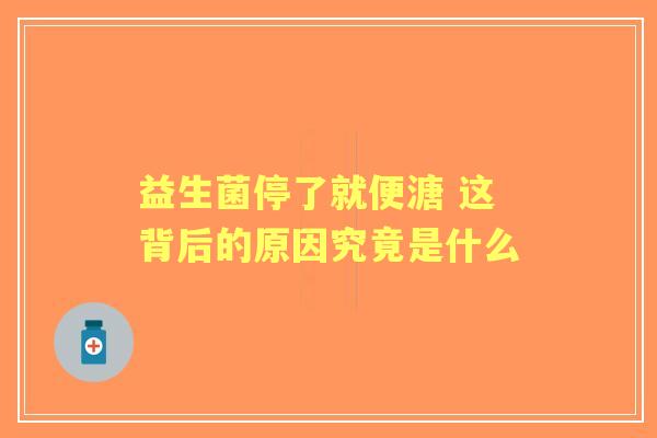 益生菌停了就便溏 这背后的原因究竟是什么