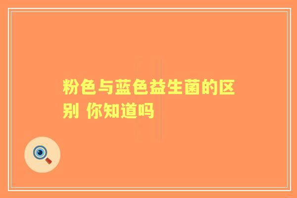 粉色与蓝色益生菌的区别 你知道吗