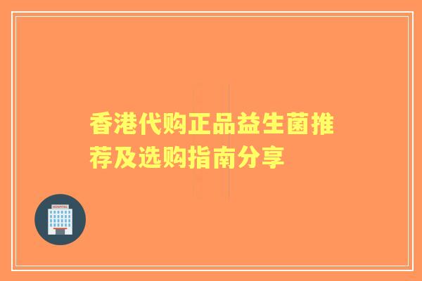 香港代购正品益生菌推荐及选购指南分享