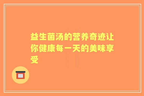 益生菌汤的营养奇迹让你健康每一天的美味享受