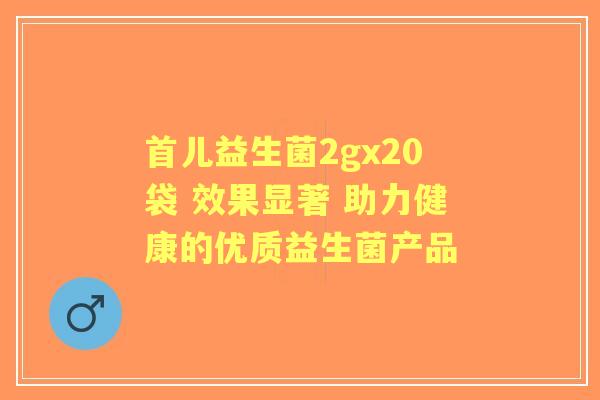 首儿益生菌2gx20袋 效果显著 助力健康的优质益生菌产品