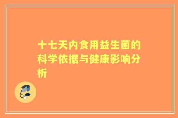 十七天内食用益生菌的科学依据与健康影响分析