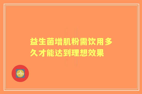 益生菌增肌粉需饮用多久才能达到理想效果