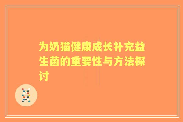 为奶猫健康成长补充益生菌的重要性与方法探讨