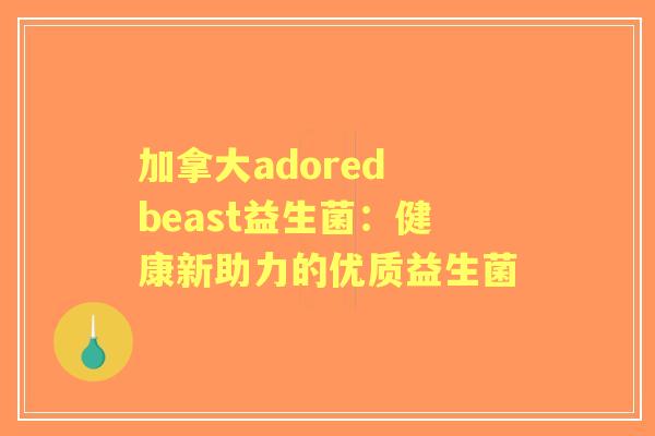 加拿大adored beast益生菌：健康新助力的优质益生菌