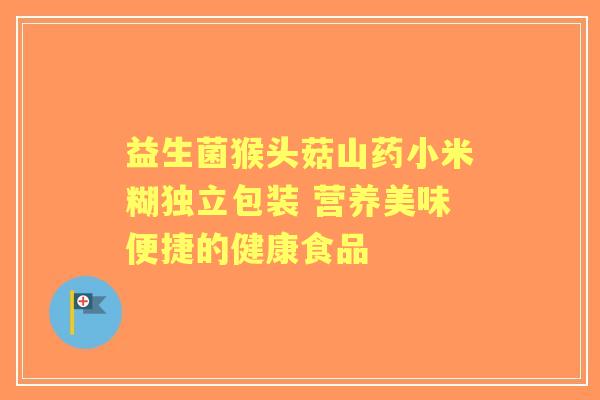 益生菌猴头菇山药小米糊独立包装 营养美味便捷的健康食品