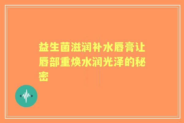 益生菌滋润补水唇膏让唇部重焕水润光泽的秘密