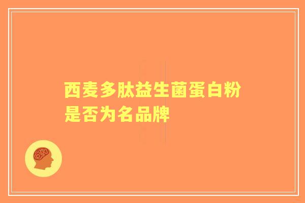 西麦多肽益生菌蛋白粉是否为名品牌