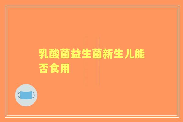 乳酸菌益生菌新生儿能否食用
