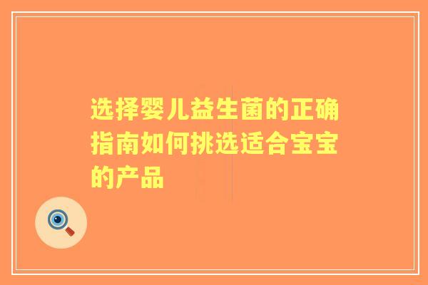 选择婴儿益生菌的正确指南如何挑选适合宝宝的产品 选择婴儿益生菌的正确指南如何挑选适合宝宝的产品