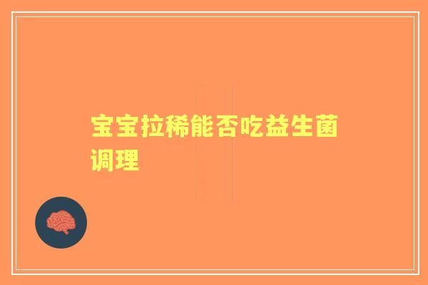 宝宝拉稀能否吃益生菌调理