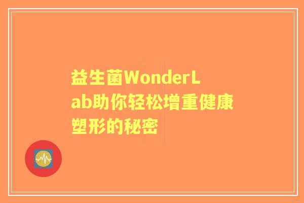 益生菌WonderLab助你轻松增重健康塑形的秘密 益生菌WonderLab助你轻松增重健康塑形的秘密