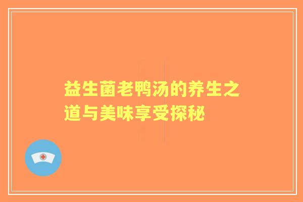 益生菌老鸭汤的养生之道与美味享受探秘