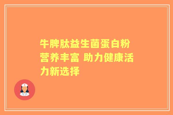 牛脾肽益生菌蛋白粉 营养丰富 助力健康活力新选择